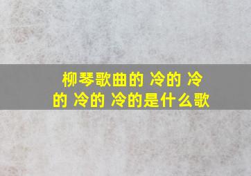 柳琴歌曲的 冷的 冷的 冷的 冷的是什么歌